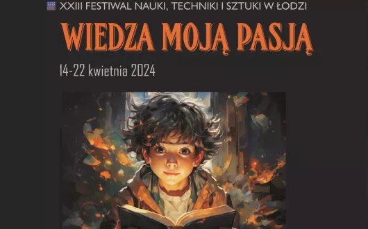 Plakat trzynastego festiwalu nauki techniki i sztuki w Łodzi. Na górze logo oraz nazwa festiwalu. Poniżej hasło tegorocznego festiwalu "Wiedza moją pasją" oraz data wydarzenia od czternastego do dwudziestego drugiego kwietnia 2024. Większą część plakatu zajmuje ilustracja kilkuletniego chłopca, który pochyla się nad książką. 