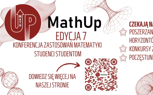 MathUp, Edycja siódma. Konferencja Zastosowań Matematyki, studenci studentom. Czekają na ciebie: poszerzanie matematycznych horyzontów, konkursy z nagrodami, poczęstunek. Przyjdź 9 kwietnia 2025. Start 10:00. WEEIA Budynek A10, Aula E1 albo obejrzyj <span lang='en'>stream online</span>. Po lewej stronie kod QR przenosi na stronę www.muthup.p.lodz.pl. Po prawej stronę kod R przenosi na stronę www.youtube.com/@mathup7323 