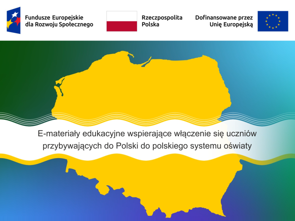 Kontury Polski. Na środku nazwa projektu "E-materiały edukacyjne wspierające włączenie się uczniów przybywających do Polski do polskiego systemu oświaty". Na górze logotypy Funduszy Europejskich dla Rozwoju Społecznego i Unii Europejskiej oraz flaga Polski.